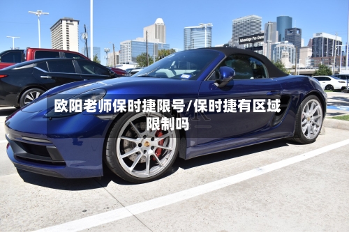 欧阳老师保时捷限号/保时捷有区域限制吗