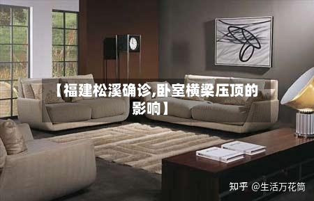 【福建松溪确诊,卧室横梁压顶的影响】-第2张图片