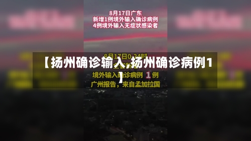 【扬州确诊输入,扬州确诊病例1】