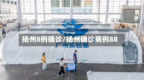 扬州8例确诊/扬州确诊病例88-第2张图片