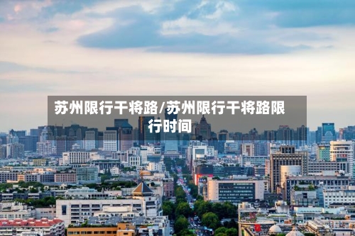 苏州限行干将路/苏州限行干将路限行时间