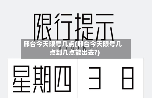 邢台今天限号几点(邢台今天限号几点到几点能出去?)