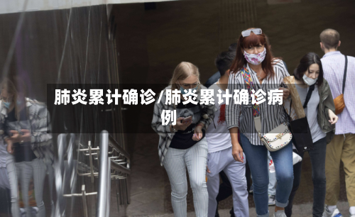 肺炎累计确诊/肺炎累计确诊病例-第3张图片