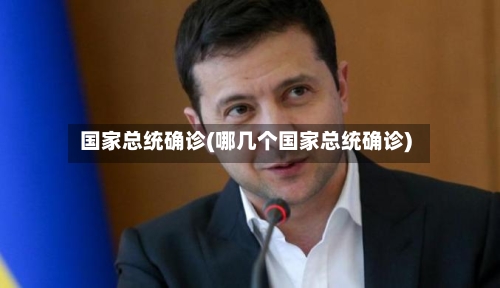 国家总统确诊(哪几个国家总统确诊)-第3张图片