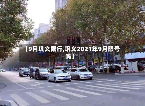【9月巩义限行,巩义2021年9月限号吗】