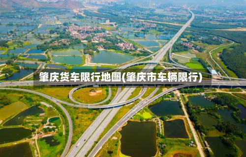 肇庆货车限行地图(肇庆市车辆限行)
