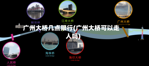 广州大桥几点限行(广州大桥可以走人吗)