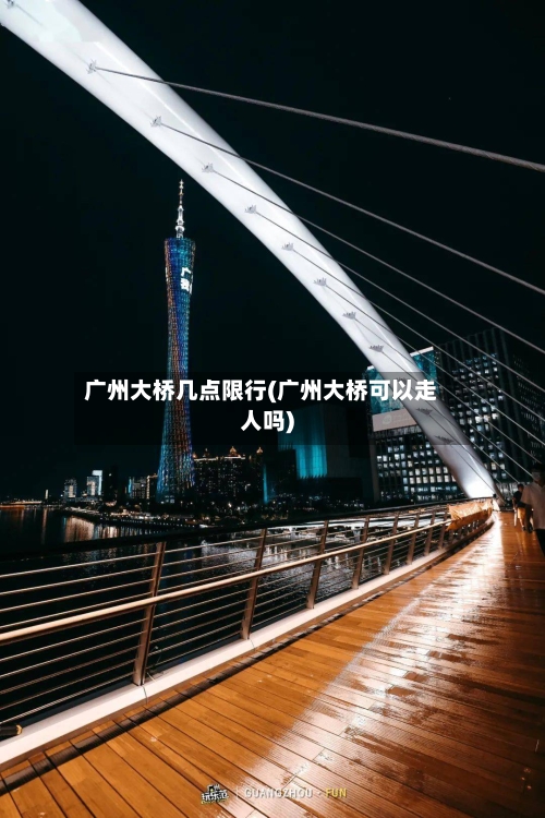广州大桥几点限行(广州大桥可以走人吗)-第2张图片