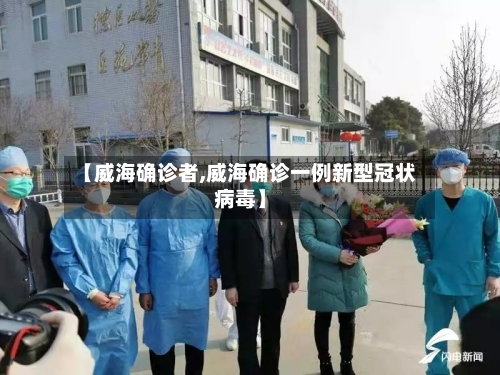 【威海确诊者,威海确诊一例新型冠状病毒】
