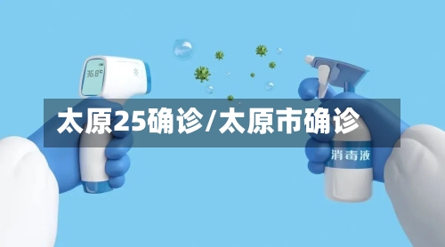 太原25确诊/太原市确诊-第2张图片