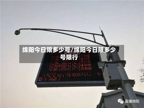 绵阳今日限多少号/绵阳今日限多少号限行-第2张图片