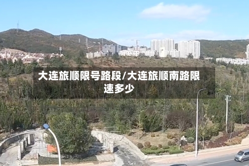 大连旅顺限号路段/大连旅顺南路限速多少-第2张图片
