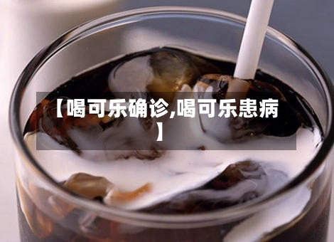 【喝可乐确诊,喝可乐患病】