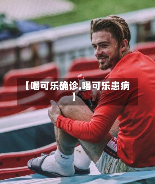 【喝可乐确诊,喝可乐患病】-第3张图片