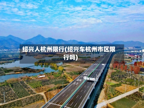 绍兴人杭州限行(绍兴车杭州市区限行吗)-第2张图片