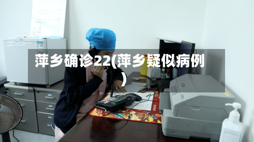 萍乡确诊22(萍乡疑似病例)-第2张图片