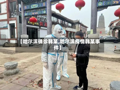 【哈尔滨确诊韩某,哈尔滨疫情韩某事件】-第2张图片