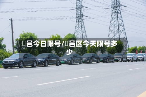 鄠邑今日限号/鄠邑区今天限号多少-第2张图片