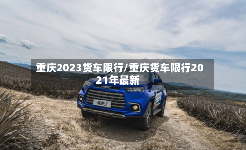 重庆2023货车限行/重庆货车限行2021年最新-第2张图片