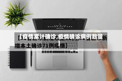 【疫情累计确诊,疫情确诊病例数量】-第2张图片