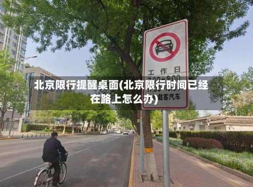 北京限行提醒桌面(北京限行时间已经在路上怎么办)-第2张图片