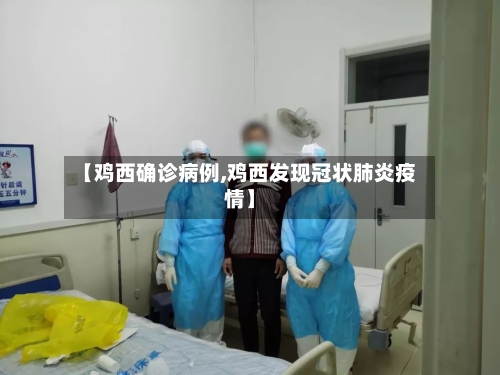 【鸡西确诊病例,鸡西发现冠状肺炎疫情】-第2张图片