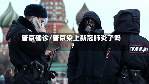 普京确诊/普京染上新冠肺炎了吗?
