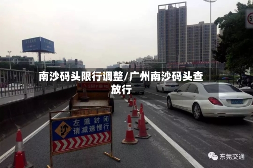 南沙码头限行调整/广州南沙码头查放行