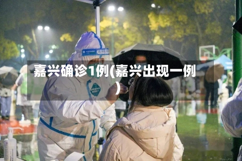 嘉兴确诊1例(嘉兴出现一例)-第3张图片