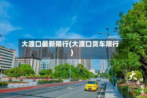 大渡口最新限行(大渡口货车限行)