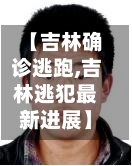 【吉林确诊逃跑,吉林逃犯最新进展】-第2张图片