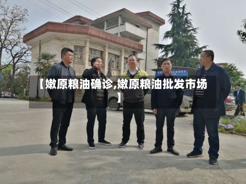 【嫩原粮油确诊,嫩原粮油批发市场】-第2张图片
