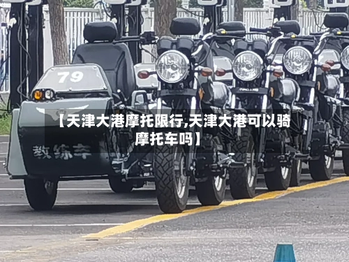 【天津大港摩托限行,天津大港可以骑摩托车吗】-第3张图片