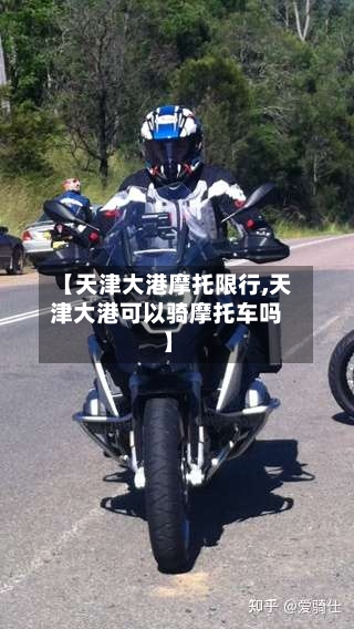 【天津大港摩托限行,天津大港可以骑摩托车吗】