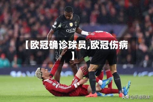 【欧冠确诊球员,欧冠伤病】