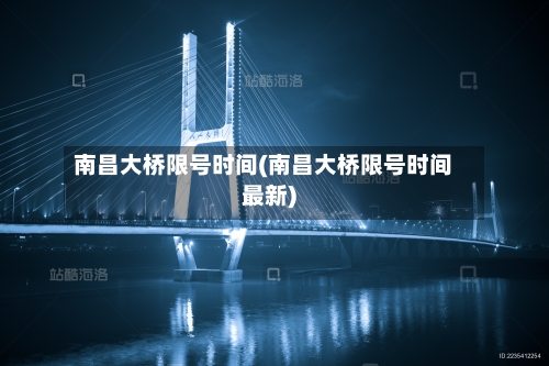 南昌大桥限号时间(南昌大桥限号时间最新)