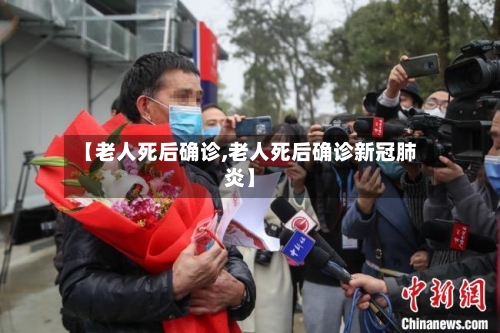 【老人死后确诊,老人死后确诊新冠肺炎】-第2张图片