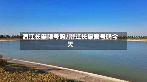 潜江长渠限号吗/潜江长渠限号吗今天