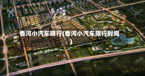 香河小汽车限行(香河小汽车限行时间)-第2张图片