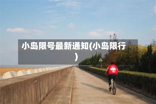 小岛限号最新通知(小岛限行)-第2张图片