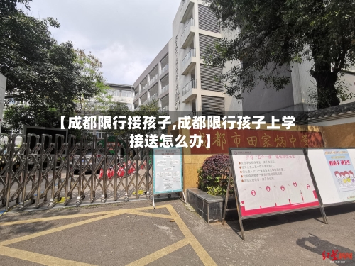 【成都限行接孩子,成都限行孩子上学接送怎么办】