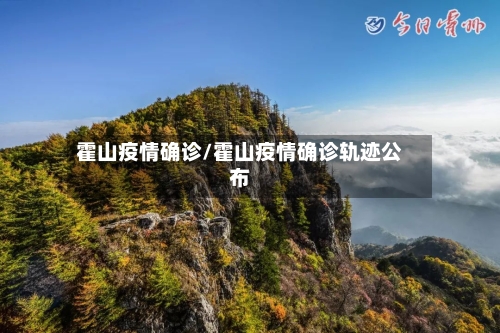 霍山疫情确诊/霍山疫情确诊轨迹公布-第2张图片