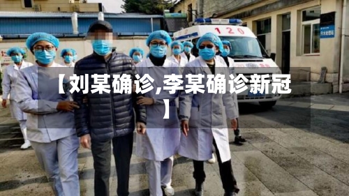 【刘某确诊,李某确诊新冠】-第2张图片