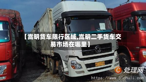 【嵩明货车限行区域,嵩明二手货车交易市场在哪里】