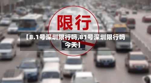 【8.1号深圳限行吗,81号深圳限行吗今天】-第3张图片