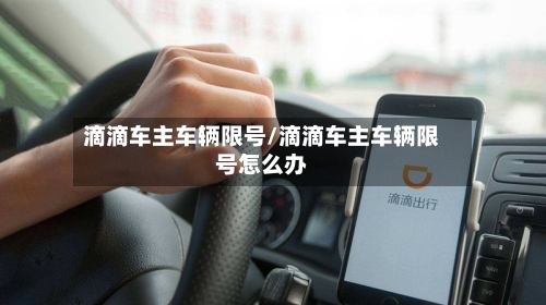 滴滴车主车辆限号/滴滴车主车辆限号怎么办