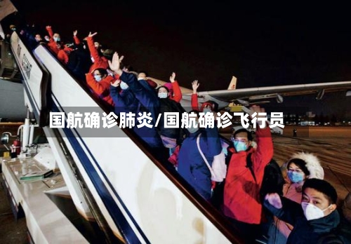 国航确诊肺炎/国航确诊飞行员