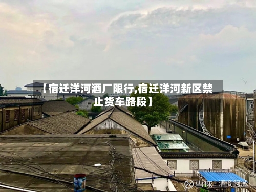 【宿迁洋河酒厂限行,宿迁洋河新区禁止货车路段】-第3张图片