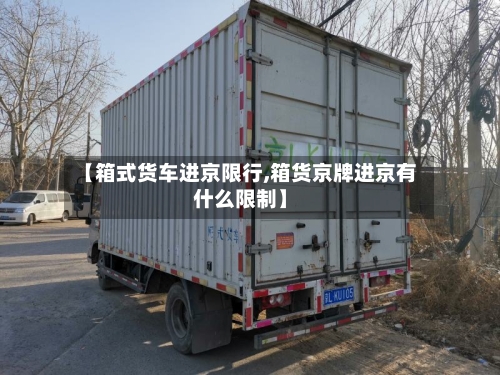 【箱式货车进京限行,箱货京牌进京有什么限制】