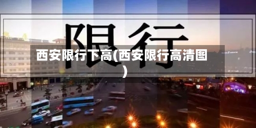 西安限行下高(西安限行高清图)